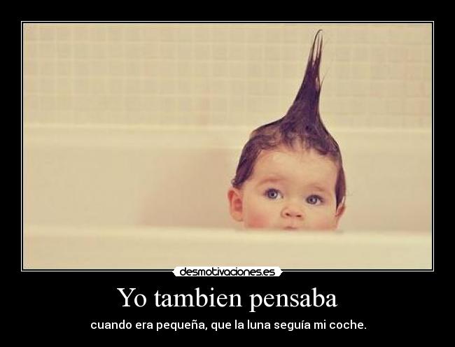 Yo tambien pensaba - cuando era pequeña, que la luna seguía mi coche.