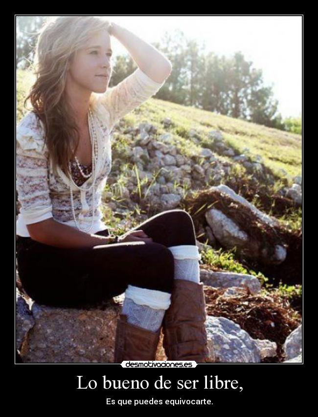 Lo bueno de ser libre, - Es que puedes equivocarte.
