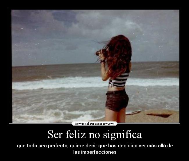 Ser feliz no significa - que todo sea perfecto, quiere decir que has decidido ver más allá de las imperfecciones