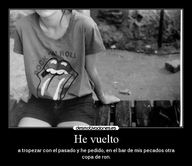 He vuelto - a tropezar con el pasado y he pedido, en el bar de mis pecados otra copa de ron.