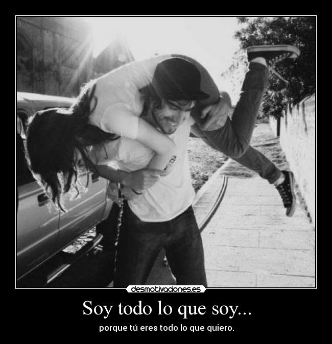 Soy todo lo que soy... - porque tú eres todo lo que quiero.
