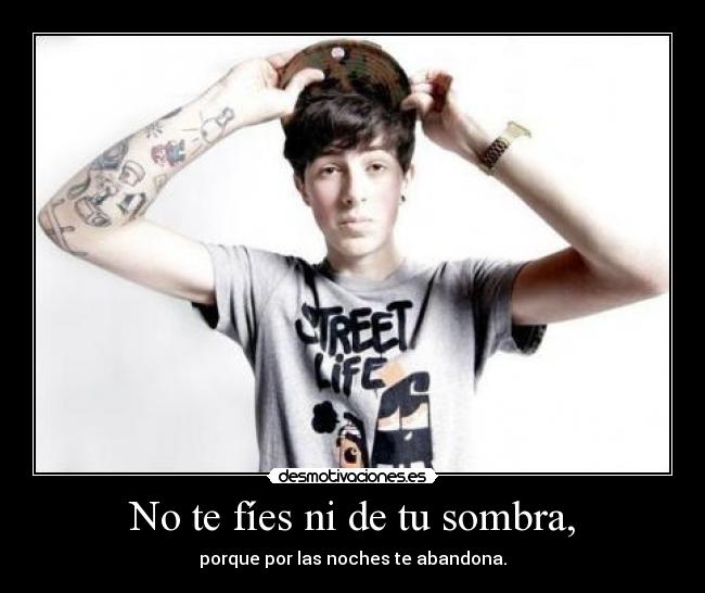 No te fíes ni de tu sombra, -