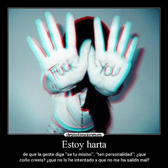 Estoy harta - de que la gente diga se tu mismo, ten personalidad; ¿que
coño creeis? ¿que no lo he intentado y que no me ha salido mal?