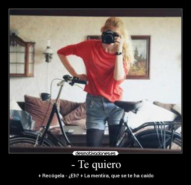 - Te quiero - + Recógela - ¿Eh? + La mentira, que se te ha caído