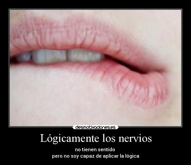 Lógicamente los nervios - no tienen sentido 
pero no soy capaz de aplicar la lógica