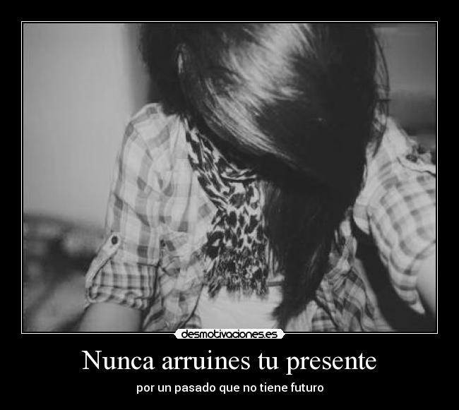 Nunca arruines tu presente - 