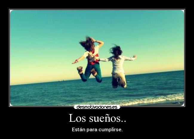 Los sueños.. - Están para cumplirse.