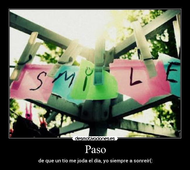 Paso - de que un tío me joda el día, yo siempre a sonreír(: