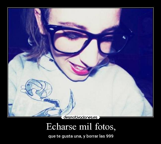 Echarse mil fotos, - 