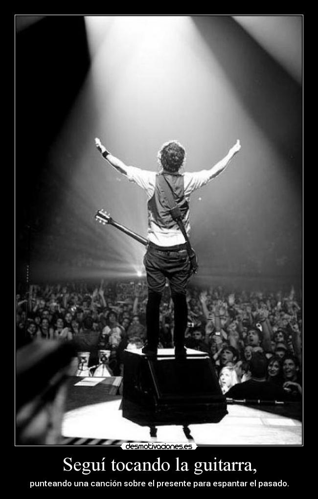 Seguí tocando la guitarra, - punteando una canción sobre el presente para espantar el pasado.