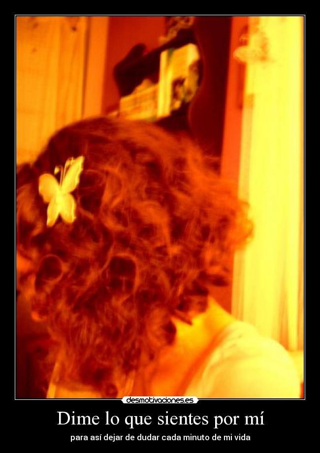 Dime lo que sientes por mí - para así dejar de dudar cada minuto de mi vida