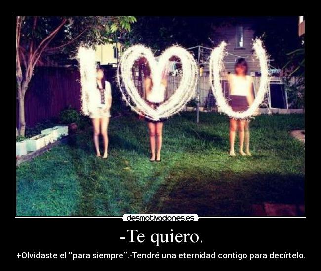 -Te quiero. - +Olvidaste el para siempre.-Tendré una eternidad contigo para decírtelo.