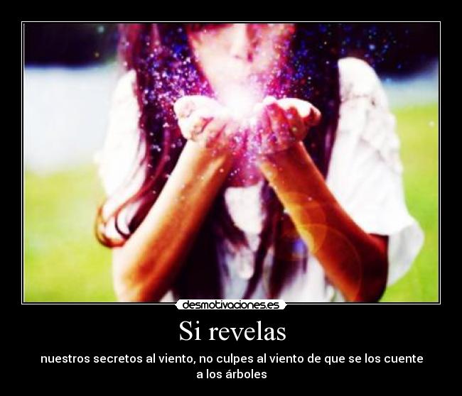 Si revelas - nuestros secretos al viento, no culpes al viento de que se los cuente a los árboles