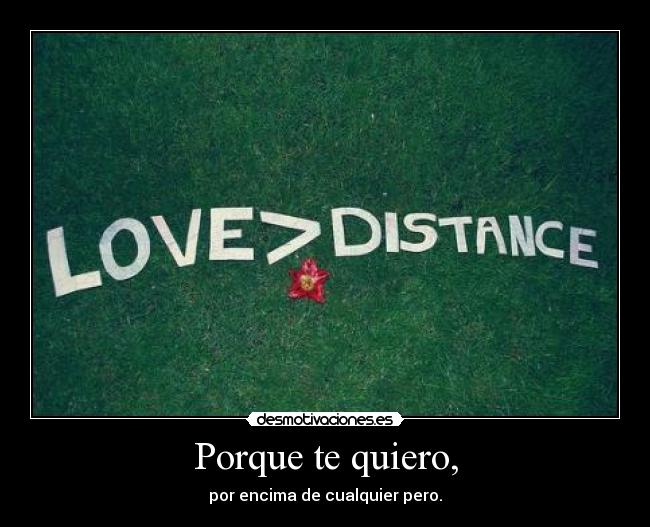 Porque te quiero, - por encima de cualquier pero.