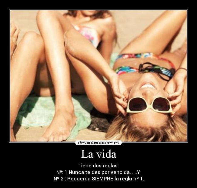 La vida - Tiene dos reglas:
Nº: 1 Nunca te des por vencida. ....Y 
Nº 2 : Recuerda SIEMPRE la regla nº 1.