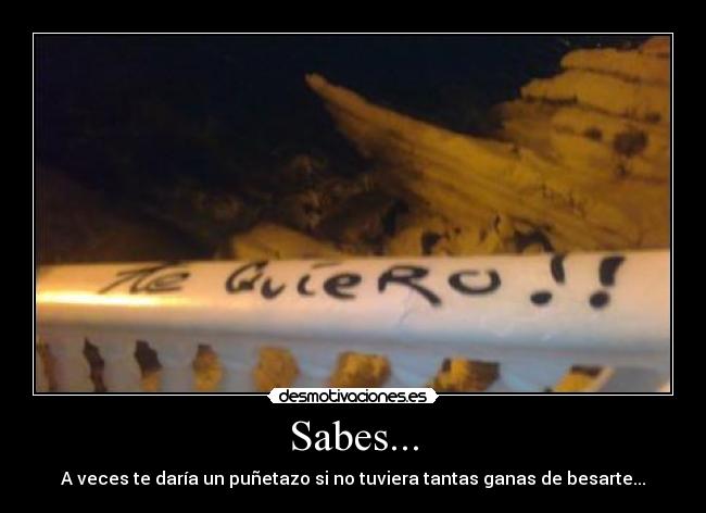 Sabes... - A veces te daría un puñetazo si no tuviera tantas ganas de besarte...