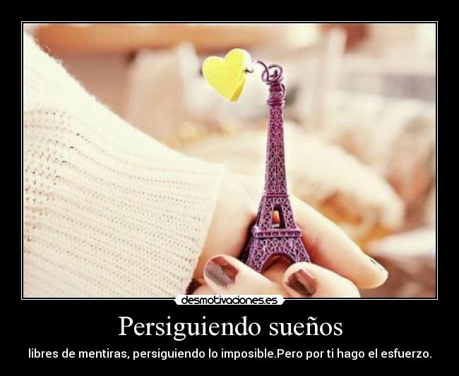 Persiguiendo sueños - libres de mentiras, persiguiendo lo imposible.Pero por ti hago el esfuerzo.