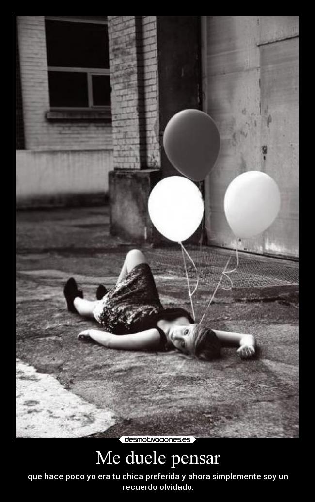 Me duele pensar - que hace poco yo era tu chica preferida y ahora simplemente soy un
recuerdo olvidado.