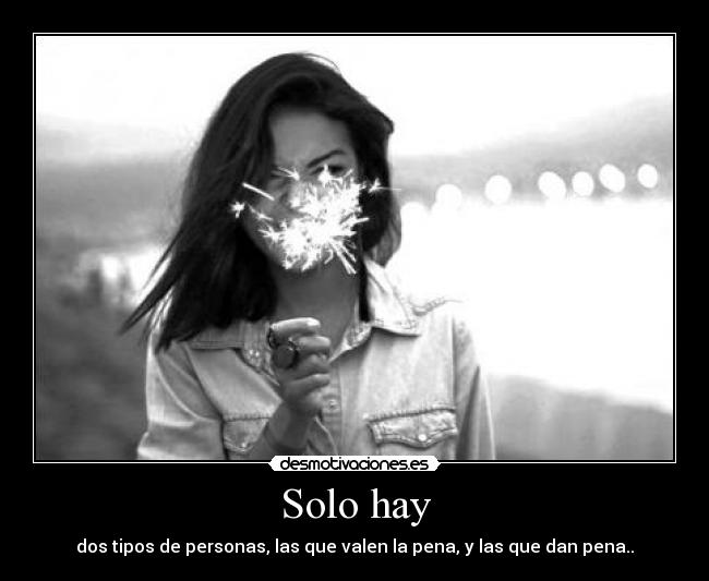 Solo hay - dos tipos de personas, las que valen la pena, y las que dan pena..