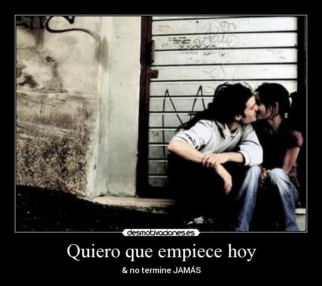 Quiero que empiece hoy - & no termine JAMÁS