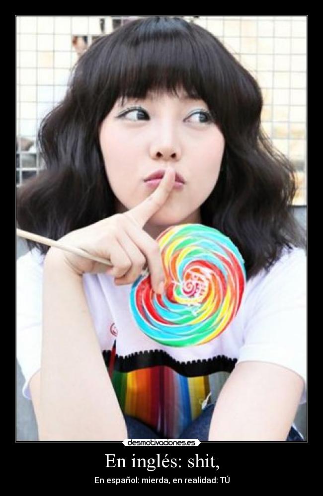 En inglés: shit, - En español: mierda, en realidad: TÚ
