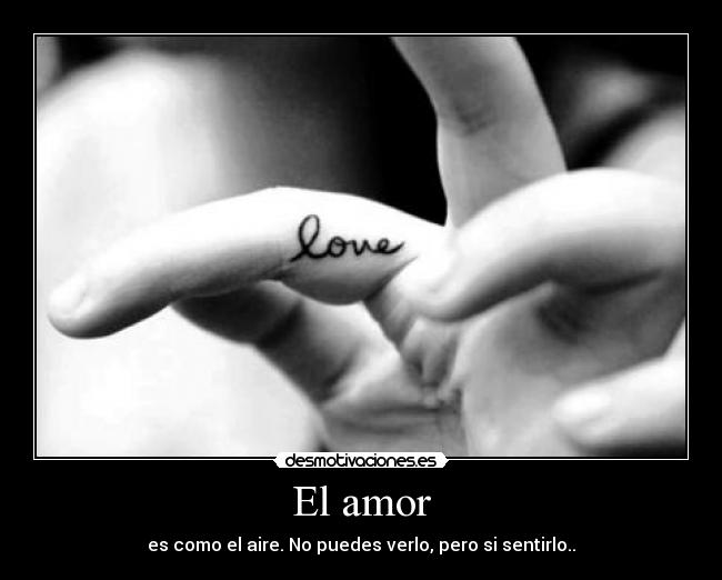 El amor - es como el aire. No puedes verlo, pero si sentirlo..
