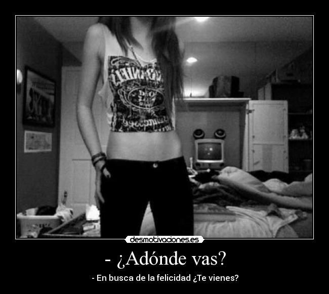 - ¿Adónde vas? - - En busca de la felicidad ¿Te vienes?