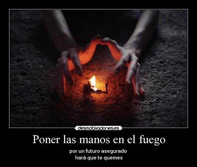 Poner las manos en el fuego -