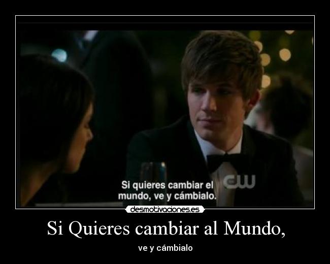 Si Quieres cambiar al Mundo, - ve y cámbialo