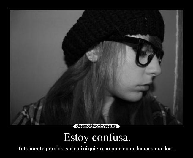 Estoy confusa. - Totalmente perdida, y sin ni si quiera un camino de losas amarillas...