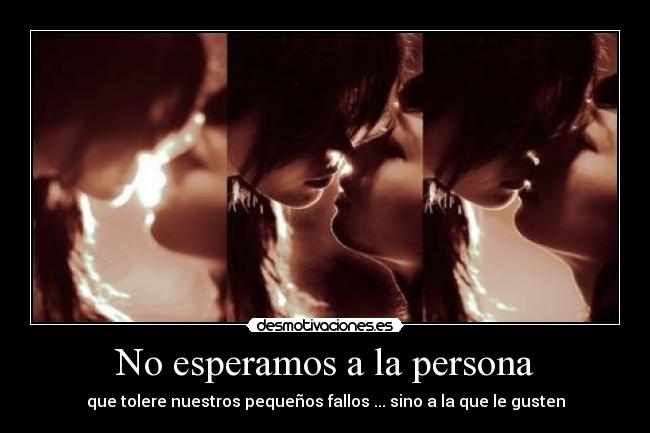 No esperamos a la persona - que tolere nuestros pequeños fallos ... sino a la que le gusten