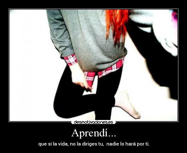 Aprendí... - que si la vida, no la diriges tu, nadie lo hará por ti.