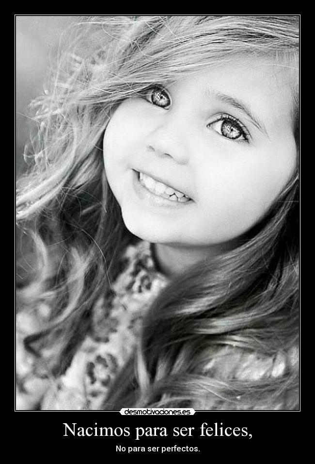 Nacimos para ser felices, - No para ser perfectos.