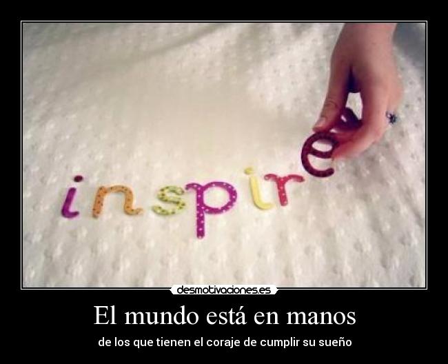 El mundo está en manos - de los que tienen el coraje de cumplir su sueño