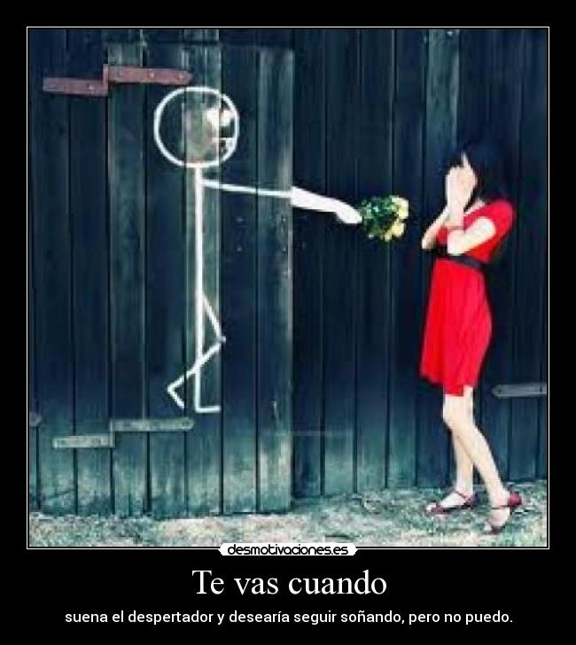 Te vas cuando - suena el despertador y desearía seguir soñando, pero no puedo.