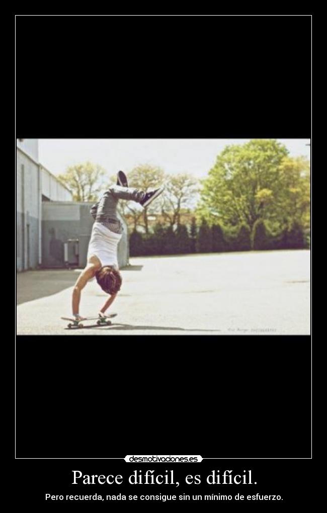 Parece difícil, es difícil. - Pero recuerda, nada se consigue sin un mínimo de esfuerzo.