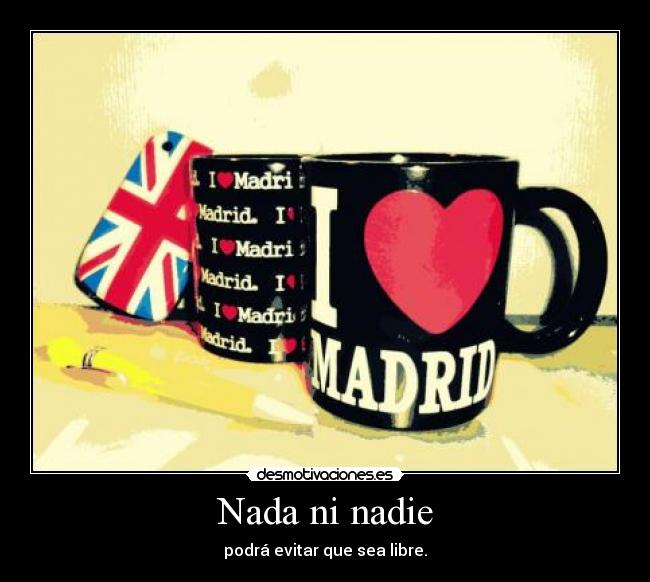 Nada ni nadie - podrá evitar que sea libre.