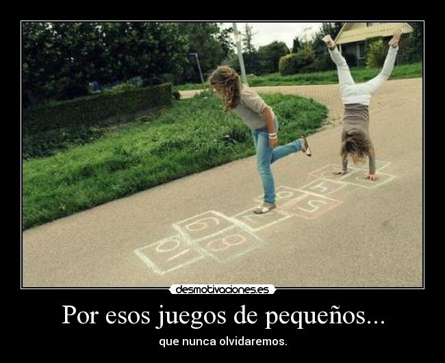 Por esos juegos de pequeños... - que nunca olvidaremos.