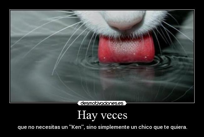 Hay veces - que no necesitas un Ken, sino simplemente un chico que te quiera.