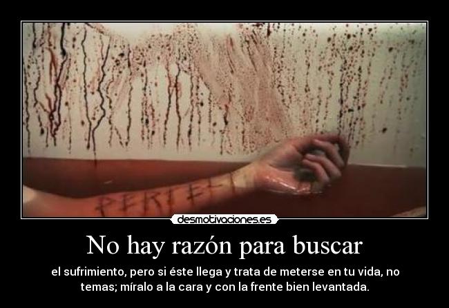 No hay razón para buscar - el sufrimiento, pero si éste llega y trata de meterse en tu vida, no
temas; míralo a la cara y con la frente bien levantada.