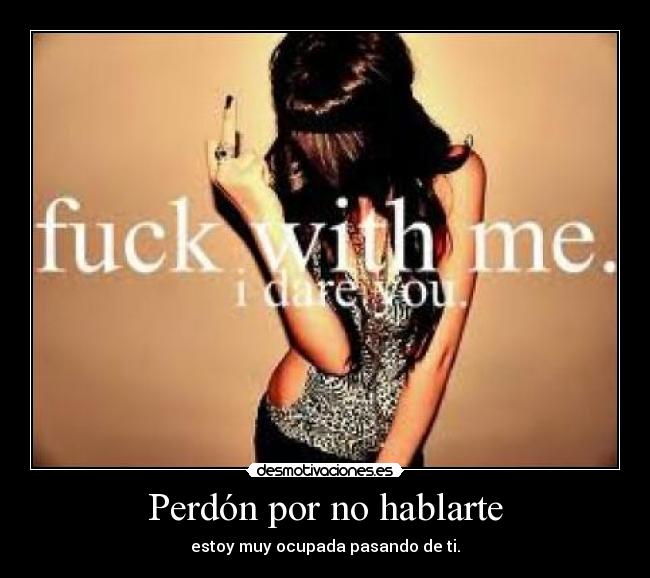 Perdón por no hablarte - estoy muy ocupada pasando de ti.