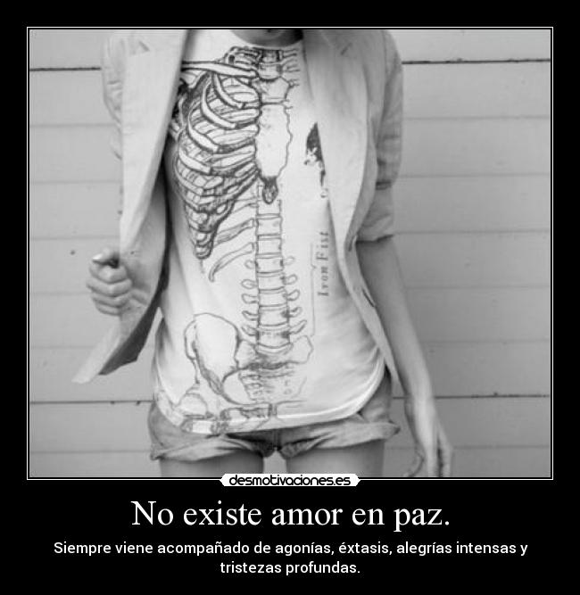 No existe amor en paz. - Siempre viene acompañado de agonías, éxtasis, alegrías intensas y
tristezas profundas.