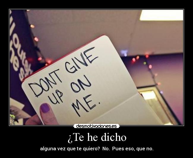 ¿Te he dicho - alguna vez que te quiero? No. Pues eso, que no.