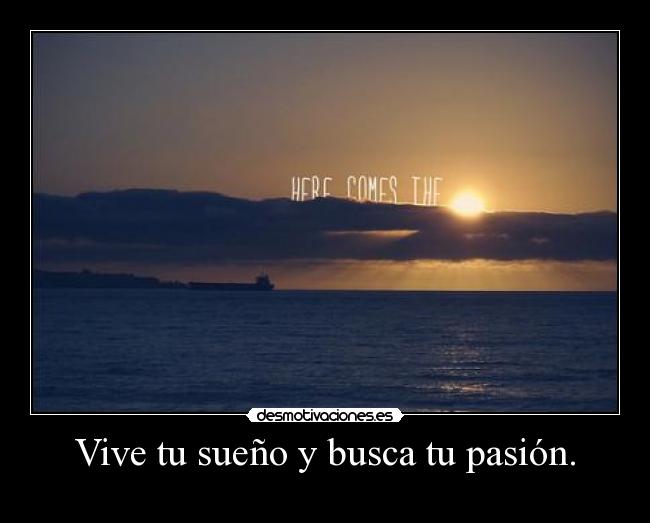 Vive tu sueño y busca tu pasión. - 