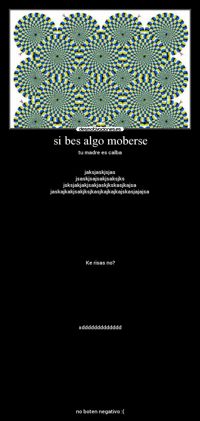 si bes algo moberse - tu madre es calba


jaksjaskjsjas
jsaskjsajsakjsaksjks
jsksjakjakjsakjaskjkskasjkajsa
jaskajkakjsakjksjkasjkajkajkajskasjajajsa










Ke risas no?









xddddddddddddd












no boten negativo :(
