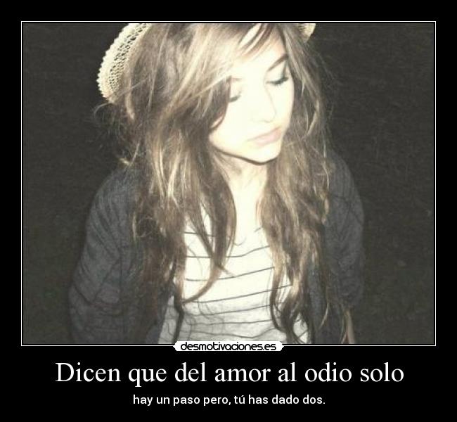 Dicen que del amor al odio solo - hay un paso pero, tú has dado dos.