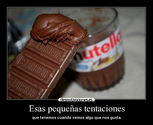 Esas pequeñas tentaciones - que tenemos cuando vemos algo que nos gusta.