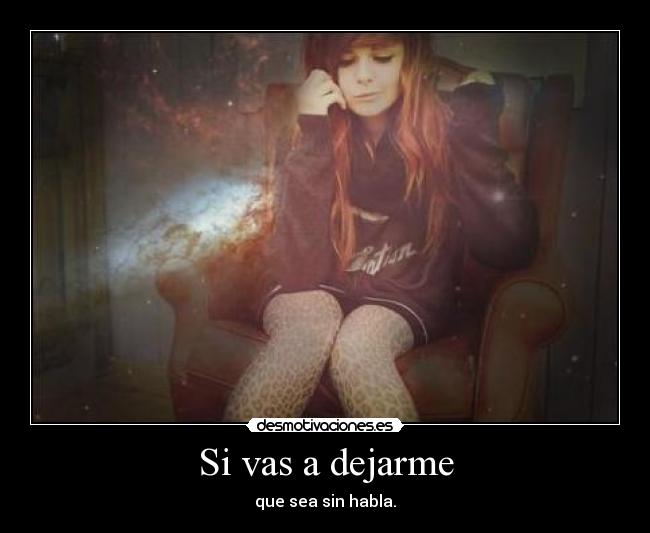 Si vas a dejarme - que sea sin habla.