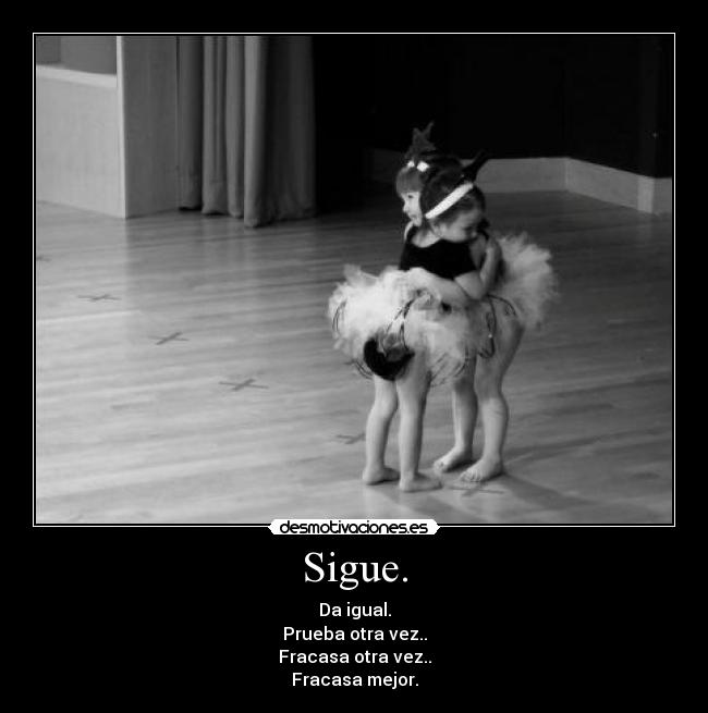 Sigue. - Da igual.
Prueba otra vez..
Fracasa otra vez..
Fracasa mejor.