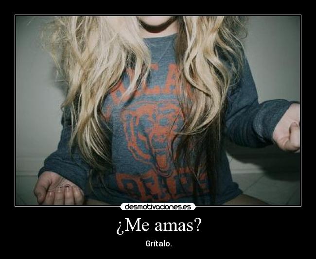 ¿Me amas? - Grítalo.